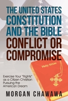 The United States Constitution and the Bible Conflict or Compromise: Exercise Your Rights as a Citizen Christian Pursuing the American Dream 1973653826 Book Cover