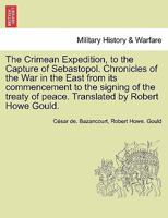 The Crimean Expedition, to the Capture of Sebastopol. Chronicles of the War in the East from its commencement to the signing of the treaty of peace. Translated by Robert Howe Gould. 1297476697 Book Cover