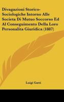 Divagazioni Storico-Sociologiche Intorno Alle Societa Di Mutuo Soccorso Ed Al Conseguimento Della Loro Personalita Giuridica (1887) 1160082154 Book Cover