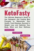 KetoFasty: The Ultimate Beginner's Guide to Use Ketogenic and Fasting Best Precepts to Rejuvenate Your Health, Treat Diseases, Succeed in Weight Loss and Optimize Your Body, Mind and Soul Wellness 1094865117 Book Cover