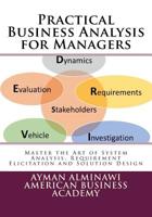 Practical Business Analysis for Managers: Master the Art of System Analysis, Requirement Elicitation and Solution Design 1729728936 Book Cover