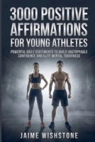 3000 Positive Affirmations For Young Athletes: Powerful Daily Statements To Build Unstoppable Confidence And Elite Mental Toughness B0HFGFBQ8Z Book Cover