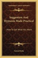 Suggestion and Hypnosis Made Practical: How to Get What You Want 1425485715 Book Cover