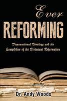 Ever Reforming: Dispensational Theology and the Completion of the Protestant Reformation 1945774193 Book Cover