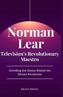 Norman Lear: Television's Revolutionary Maestro: Unveiling the Genius Behind the Sitcom Revolution B0CPPZNLZZ Book Cover