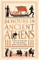 24 Hours in Ancient Athens: A Day in the Life of the People Who Lived There 1789293502 Book Cover