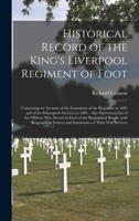 Historical Record of the King's Liverpool Regiment of Foot [microform]: Containing an Account of the Formation of the Regiment in 1685 and of Its ... Who Served in Each of the Regimental... 1015196306 Book Cover