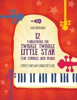 12 VARIATIONS ON TWINKLE, TWINKLE, LITTLE STAR FOR STRINGS AND PIANO: COMPLETE PARTS WITH CONDUCTOR'S SCORE B0CPNMLZ6R Book Cover