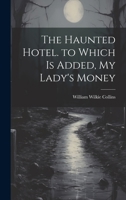 The Haunted Hotel. to Which Is Added, My Lady's Money 1022826271 Book Cover