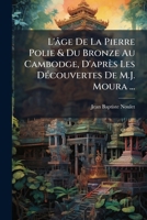 L'Age de la Pierre Polie Et Du Bronze Au Cambodge: D'Apr�s Les D�couvertes de M. J. Moura, Lieutenant de Vaisseau, Repr�sentant Du Protectorat Fran�ais Au Cambodge (Classic Reprint) 1147336008 Book Cover