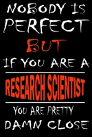 Nobody is perfect but if you'are a RESEARCH SCIENTIST you're pretty damn close: This Journal is the new gift for RESEARCH SCIENTIST it WILL Help you to organize your life and to work on your goals for 1661344380 Book Cover