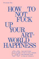 How to Not Fuck Up Your Art-World Happiness 3903439703 Book Cover