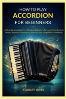 How To Play Accordion For Beginners: A Step-By-Step Guide For Absolute Beginners To Learn From Scratch, Master Essential Techniques, And Play Real Songs With Confidence B0GSMVW6PZ Book Cover
