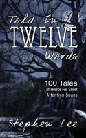 Told In Twelve Words: 100 Tales of Horror For Short Attention Spans 1494754738 Book Cover