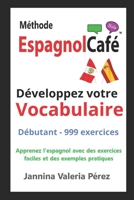 Developpez votre VOCABULAIRE Débutants: Vocabulaire espagnol pour francophones – 999 exercices débutant (A1-A2) | Bilingue FR-ES (La Méthode EspagnolCafé) (French Edition) 1997728028 Book Cover