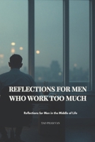 REFLECTIONS FOR MEN WHO WORK TOO MUCH: A Quiet Guide Back to What Matters B0GC89HJYK Book Cover
