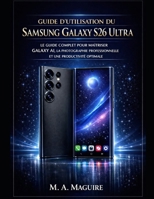 GUIDE D'UTILISATION DU SAMSUNG GALAXY S26 ULTRA: LE GUIDE COMPLET POUR MAÎTRISER GALAXY AI, LA PHOTOGRAPHIE PROFESSIONNELLE ET UNE PRODUCTIVITÉ OPTIMALE (French Edition) B0GXBKJZ73 Book Cover