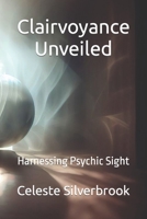 Clairvoyance Unveiled: Harnessing Psychic Sight B0CGC8LP6L Book Cover