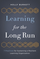 Learning for the Long Run: 7 Practices for Sustaining a Resilient Learning Organization 1562869949 Book Cover