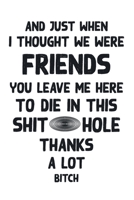 And Just When I Thought We Were Friends You Leave Me To Die In This Shit Hole Thanks A Lot Bitch: Business Office Journal For Coworker, Coworker ... or is Retirement Ready, will miss you. 1658257391 Book Cover