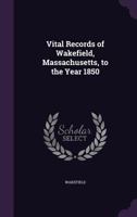 Vital Records of Wakefield, Massachusetts, to the Year 1850 1378029801 Book Cover