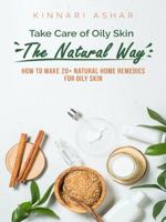 Take Care of Oily Skin the Natural Way: How to Make 20+ Natural Home Remedies for Oily Skin 1922649198 Book Cover