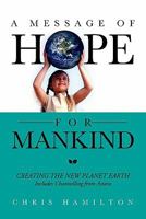 A Message of Hope for Mankind: CREATING THE NEW PLANET EARTH Includes Channelling from Astara 145688283X Book Cover