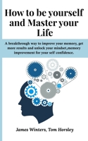 How to be yourself and Master your Life: A breakthrough way to improve your memory, get more results and unlock your mindset, memory improvement for your self confidence. (Italian Edition) 1712165070 Book Cover