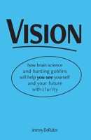 Vision: how brain science and hunting goblins will help you see yourself and your future with clarity B0DVQQCTV4 Book Cover