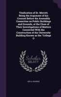 Vindication of Dr. Merritt; Being the Argument of his Counsel Before the Assembly Committee on Public Buildings and Grounds, at the Close of Their Investigations of Matters Connected With the Construc 1356230040 Book Cover