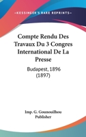 Compte Rendu Des Travaux Du 3 Congres International De La Presse: Budapest, 1896 (1897) 1160835306 Book Cover