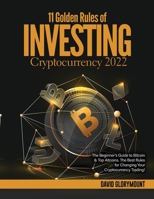 11 Golden Rules of Investing in Cryptocurrency 2022: The Beginner's Guide to Bitcoin & Top Altcoins. The Best Rules for Changing Your Cryptocurrency Trading! 1803070196 Book Cover
