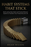 HABIT SYSTEMS THAT STICK: Build Lasting Daily Habits and Practical Behavior Systems to Transform Your Productivity and Life B0GL8XKD92 Book Cover