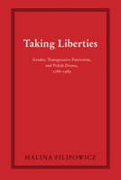 Taking Liberties: Gender, Transgressive Patriotism, and Polish Drama, 1786–1989 082142114X Book Cover
