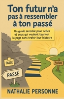 Ton futur n’a pas à ressembler à ton passé: Un guide sensible pour celles et ceux qui veulent tourner la page sans trahir leur histoire (Guides de ... by Nathalie PERSONNE) (French Edition) B0FPYRKQQJ Book Cover