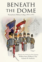 Beneath the Dome: Stories and Vignettes from Our Time at Pennsylvania Military College, 1954 to 1973 1961505029 Book Cover