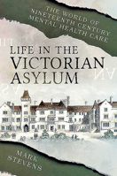 Life in the Victorian Asylum: The World of Nineteenth Century Mental Health Care 1781593736 Book Cover