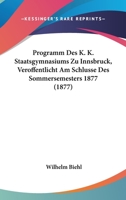 Programm Des K. K. Staatsgymnasiums Zu Innsbruck, Veroffentlicht Am Schlusse Des Sommersemesters 1877 (1877) 1161087346 Book Cover