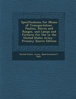 Specifications for Means of Transportation, Paulins, Stoves and Ranges, and Lamps and Fixtures for Use in the United States Army - Primary Source Edition 1145731147 Book Cover