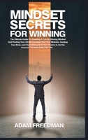 Mindset Secrets for Winning: The Ultimate Guide On Adopting A Can-Do Winning Mindset And Pivoting Your Life By Learning From Your Mistakes, Hacking Your Brain, and Channelizing All of Your Desires to  1801135045 Book Cover