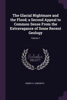 The Glacial Nightmare And The Flood: A Second Appeal To Common Sense From The Extravagance Of Some Recent Geology; Volume 1 1016309201 Book Cover