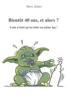 Bientôt 40 ans, et alors ?: Yoda n'était qu'un bébé au même âge ! (French Edition) 1717856675 Book Cover