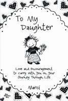 To My Daughter: Love and Encouragement to Carry with You on Your Journey Through Life 1598426206 Book Cover