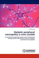 Diabetic peripheral neuropathy is now curable: A new physical approach using scanner Ultrasound therapy proven efficient as a cure for diabetic symmetrical neuropathy 3659207217 Book Cover