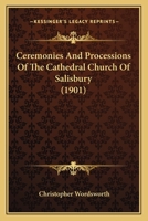 Ceremonies And Processions Of The Cathedral Church Of Salisbury, Edited From The Fifteenth Century Ms. No. 148, With Additions From The Cathedral ... Woodcuts From The Sarum Processionale Of 1502 1016306156 Book Cover