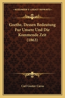 Goethe: Dessen Bedeutung F R Unsere Und Die Kommende Zeit. Hiebei Funfzehn Kurze, Fr Her G Nzlich Unbekannte Und Ungedruckte Parabeln Goethes Aus Den Ersten Siebenziger Jahren Des Vorigen Jahrhunderts 1249963834 Book Cover