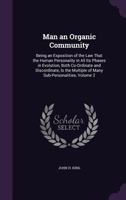 Man an Organic Community: Being an Exposition of the Law That the Human Personality in All Its Phases in Evolution, Both Co-Ordinate and Discordinate, Is the Multiple of Many Sub-Personalities, Volume 135803754X Book Cover