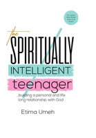 The Spiritual Intelligent Teenager: Building a personal and life long relationship with God B0C9KM8S4L Book Cover