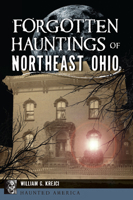 Forgotten Hauntings of Northeast Ohio 146717047X Book Cover