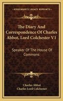 The Diary And Correspondence Of Charles Abbot, Lord Colchester V1: Speaker Of The House Of Commons 1163251593 Book Cover
